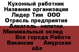 Кухонный работник › Название организации ­ Лидер Тим, ООО › Отрасль предприятия ­ Алкоголь, напитки › Минимальный оклад ­ 22 000 - Все города Работа » Вакансии   . Амурская обл.